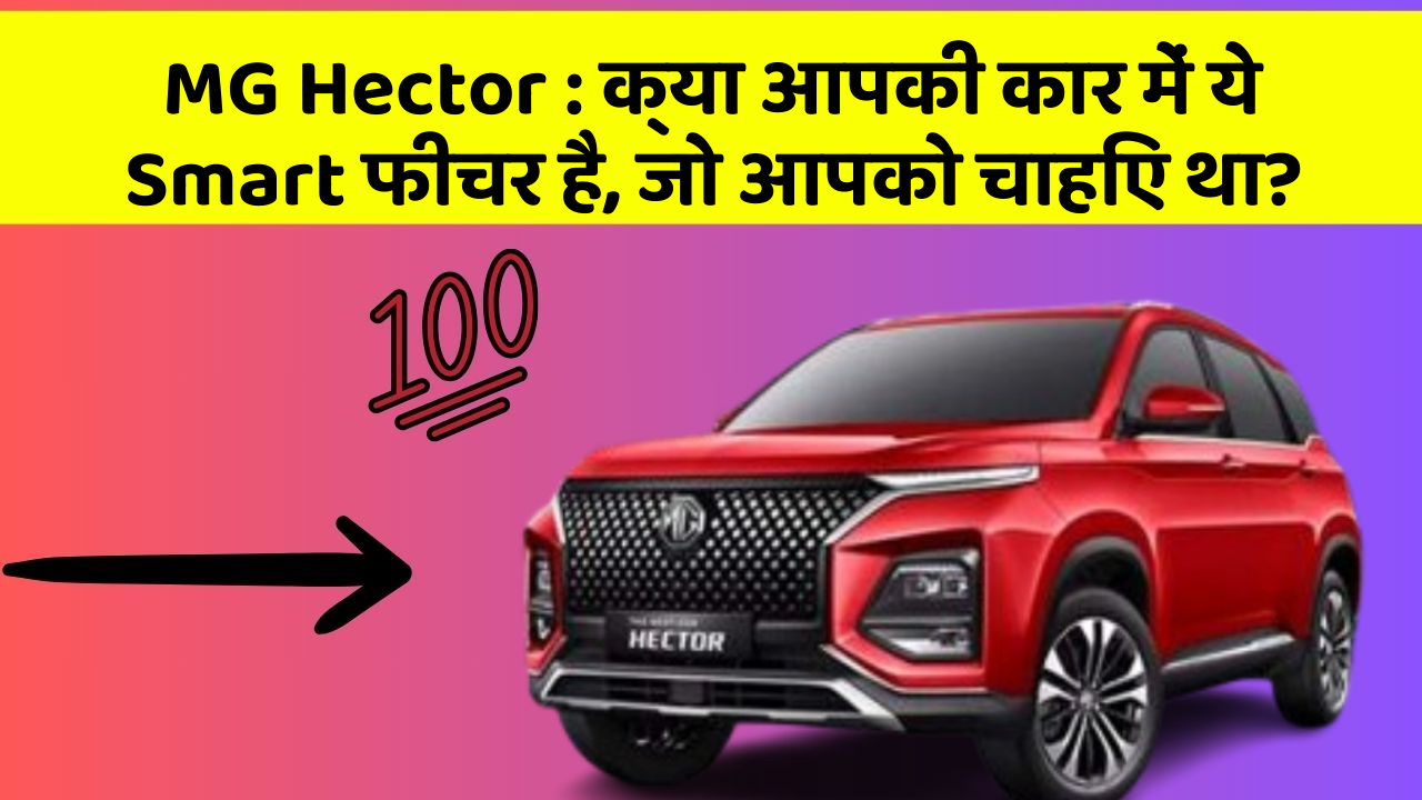 MG Hector: क्या आपकी कार में ये Smart फीचर है, जो आपको चाहिए था?