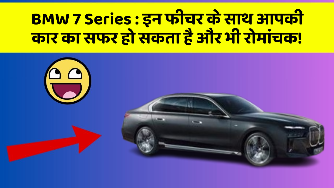 BMW 7 Series : इन फीचर के साथ आपकी कार का सफर हो सकता है और भी रोमांचक!