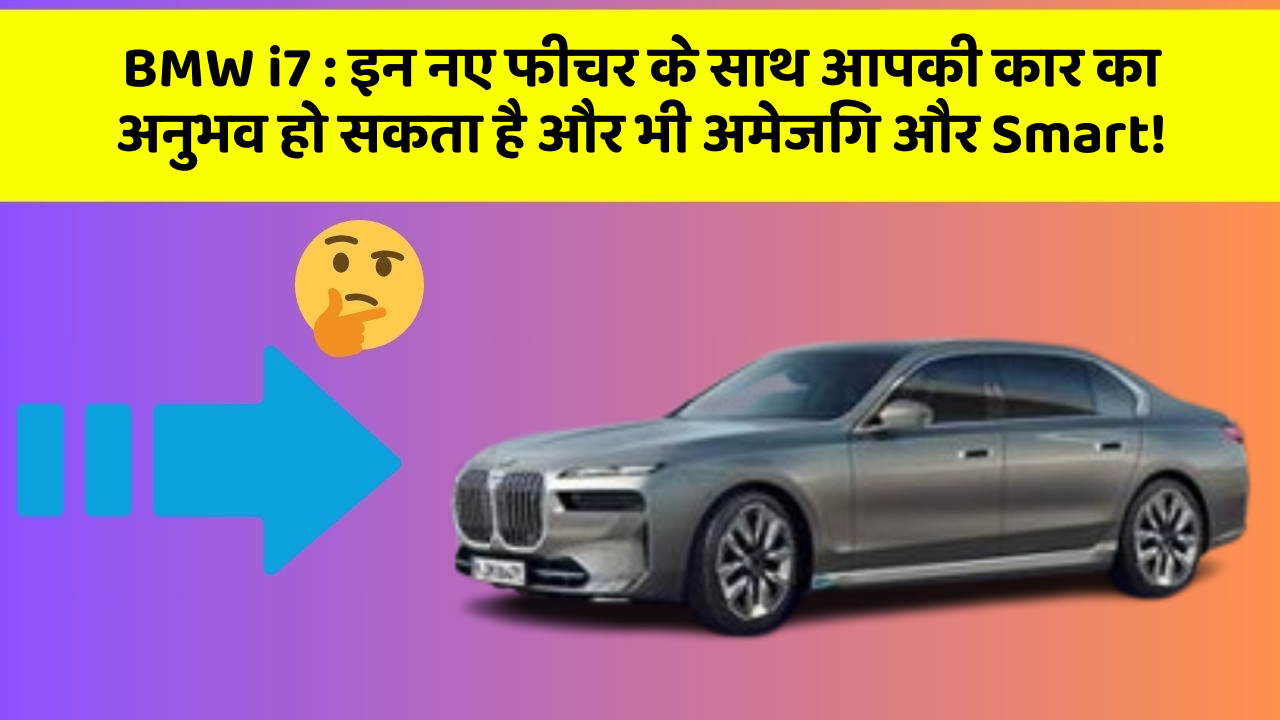 BMW i7:इन नए फीचर के साथ आपकी कार का अनुभव हो सकता है और भी अमेजिंग और Smart!