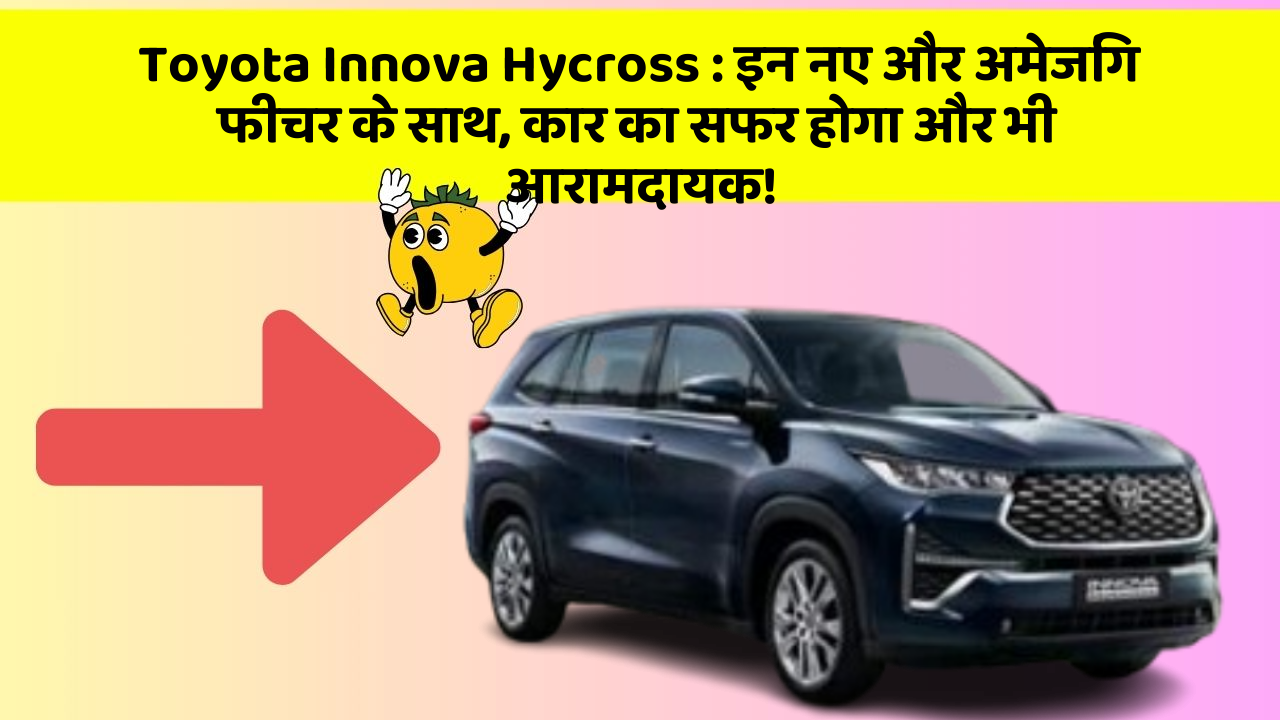 Toyota Innova Hycross : इन नए और अमेजिंग फीचर के साथ, कार का सफर होगा और भी आरामदायक!