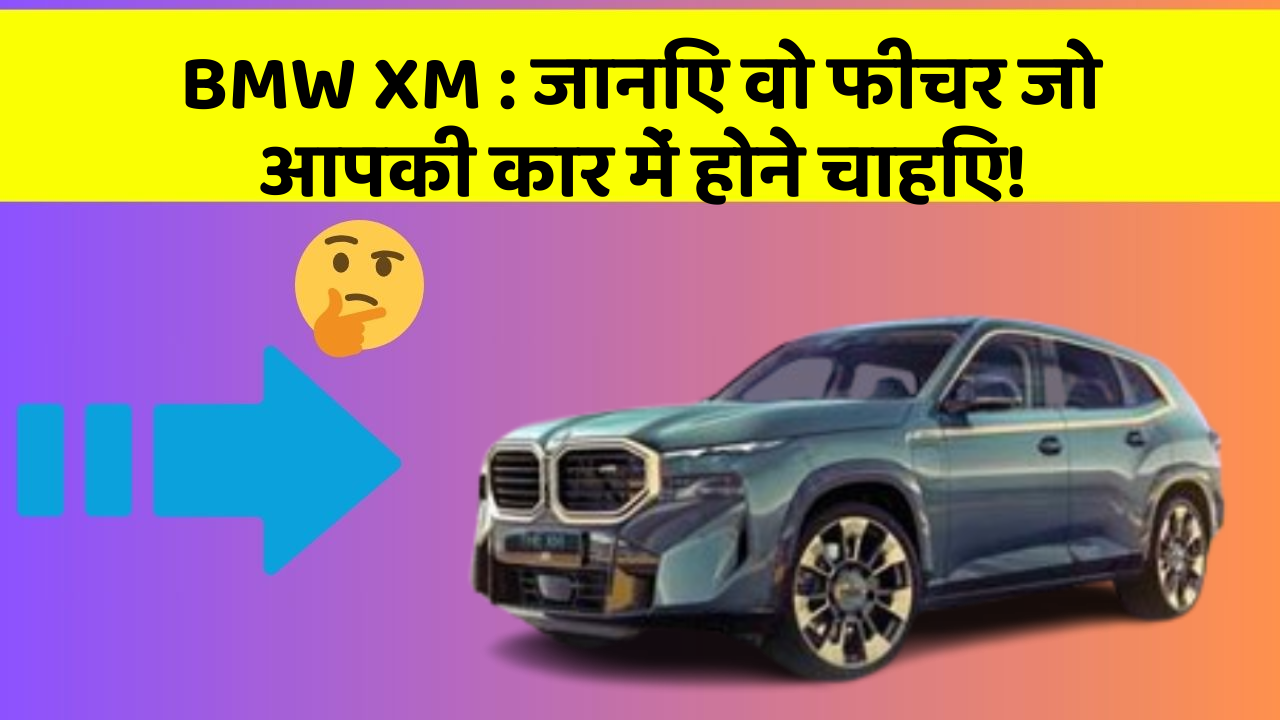 BMW XM : जानिए वो फीचर जो आपकी कार में होने चाहिए!