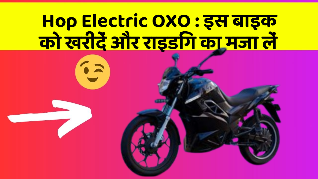 Hop Electric OXO : इस बाइक को खरीदें और राइडिंग का मजा लें
