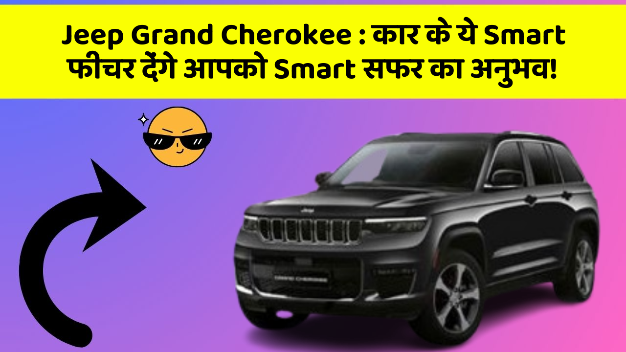 Jeep Grand Cherokee : कार के ये Smart फीचर देंगे आपको Smart सफर का अनुभव!
