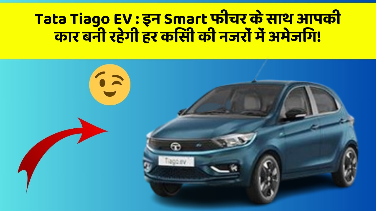 Tata Tiago EV : इन Smart फीचर के साथ आपकी कार बनी रहेगी हर किसी की नजरों में अमेजिंग!