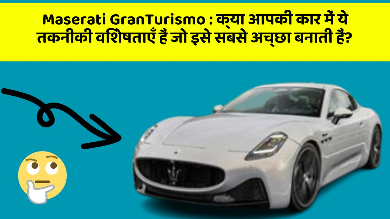 Maserati GranTurismo : क्या आपकी कार में ये तकनीकी विशेषताएँ हैं जो इसे सबसे अच्छा बनाती हैं?