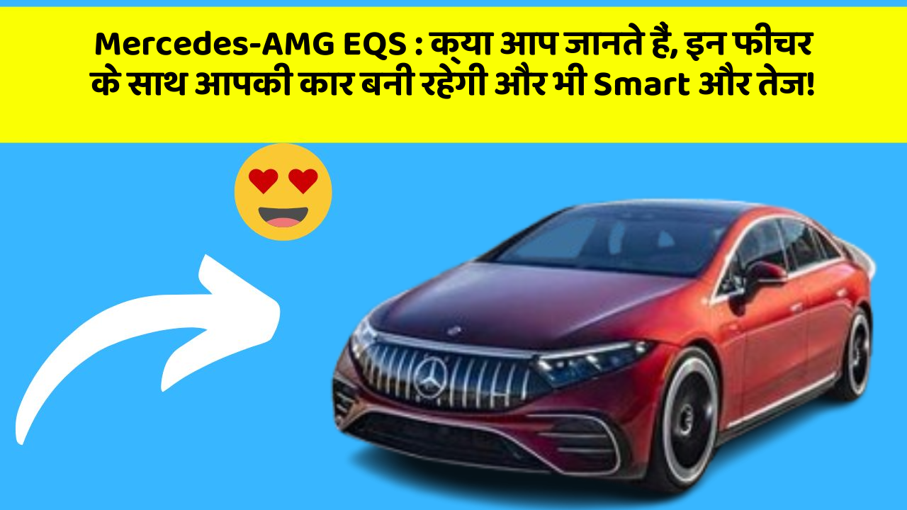 Mercedes-AMG EQS:क्या आप जानते हैं, इन फीचर के साथ आपकी कार बनी रहेगी और भी Smart और तेज!