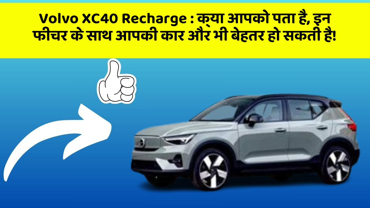 Volvo XC40 Recharge: क्या आपको पता है, इन फीचर के साथ आपकी कार और भी बेहतर हो सकती है!