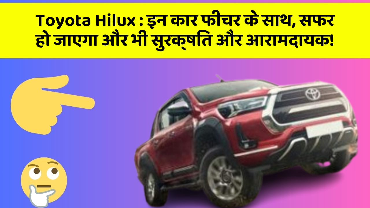 Toyota Hilux:इन कार फीचर के साथ, सफर हो जाएगा और भी सुरक्षित और आरामदायक!