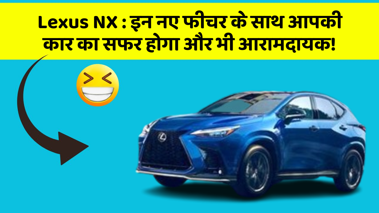 Lexus NX : इन नए फीचर के साथ आपकी कार का सफर होगा और भी आरामदायक!