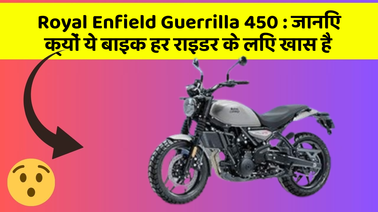 Royal Enfield Guerrilla 450 : जानिए क्यों ये बाइक हर राइडर के लिए खास है