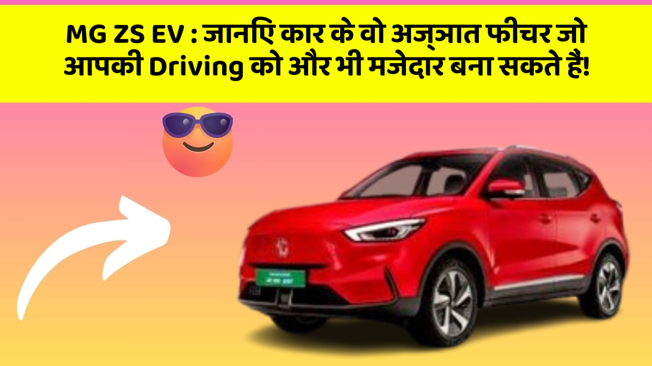 MG ZS EV:जानिए कार के वो अज्ञात फीचर जो आपकी Driving को और भी मजेदार बना सकते हैं!