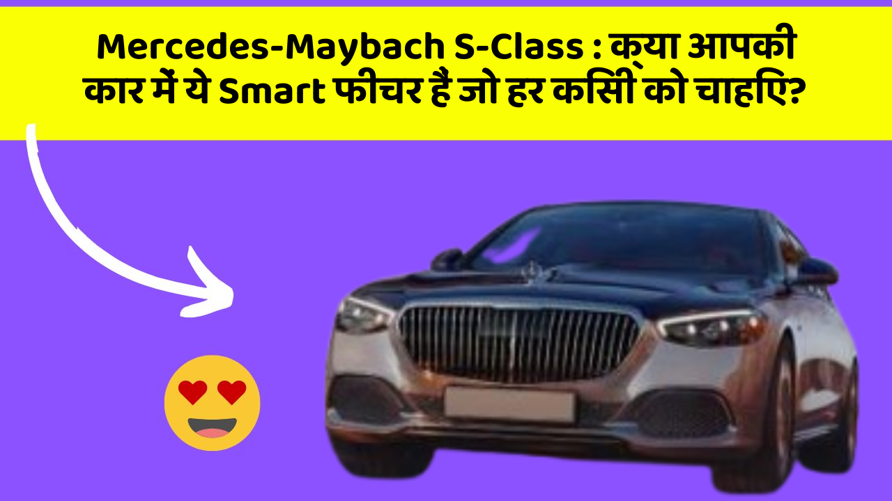 Mercedes-Maybach S-Class : क्या आपकी कार में ये Smart फीचर हैं जो हर किसी को चाहिए?