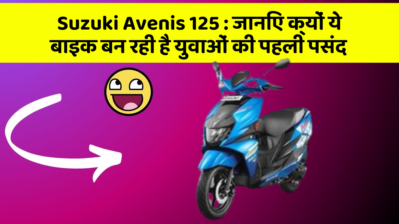 Suzuki Avenis 125 : जानिए क्यों ये बाइक बन रही है युवाओं की पहली पसंद
