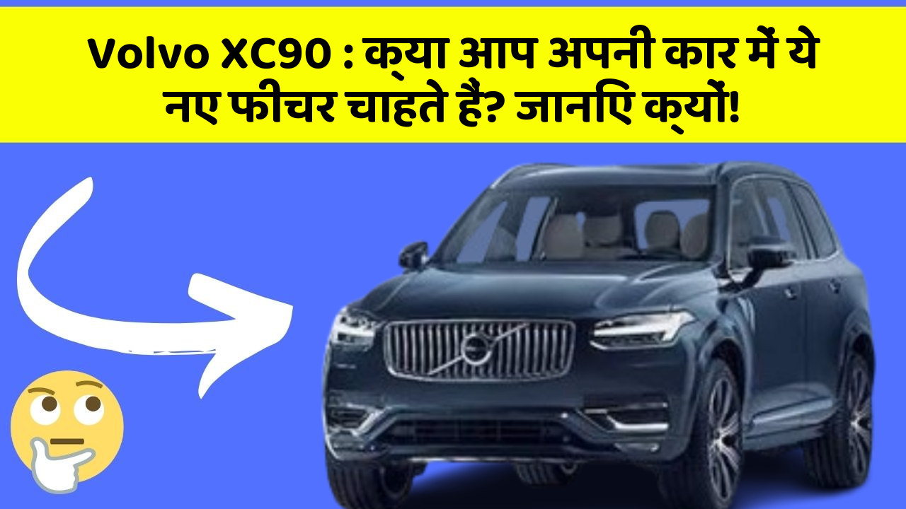 Volvo XC90 : क्या आप अपनी कार में ये नए फीचर चाहते हैं? जानिए क्यों!