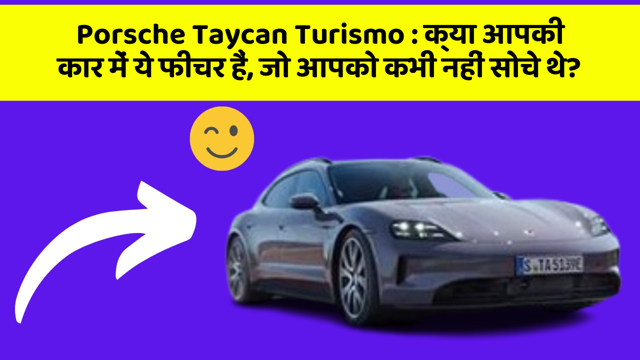 Porsche Taycan Turismo:क्या आपकी कार में ये फीचर हैं, जो आपको कभी नहीं सोचे थे?