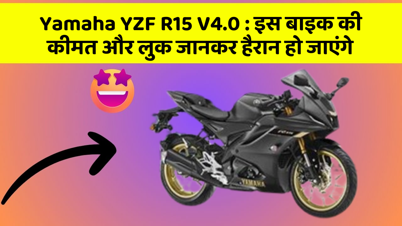 Yamaha YZF R15 V4.0 : इस बाइक की कीमत और लुक जानकर हैरान हो जाएंगे