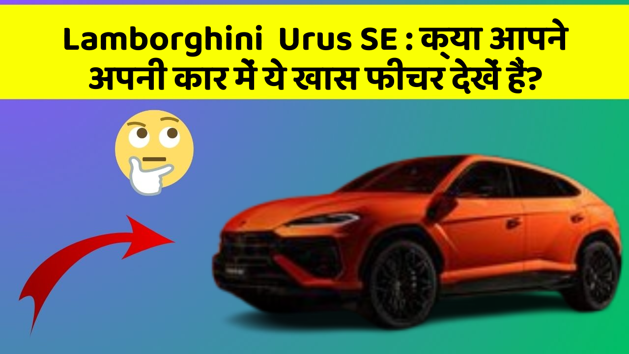 Lamborghini  Urus SE : क्या आपने अपनी कार में ये खास फीचर देखें हैं?