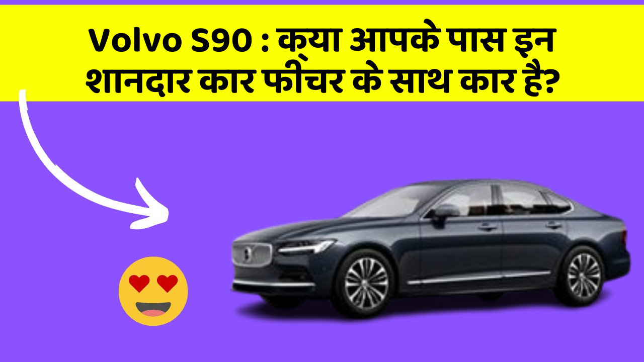 Volvo S90 : क्या आपके पास इन शानदार कार फीचर के साथ कार है?