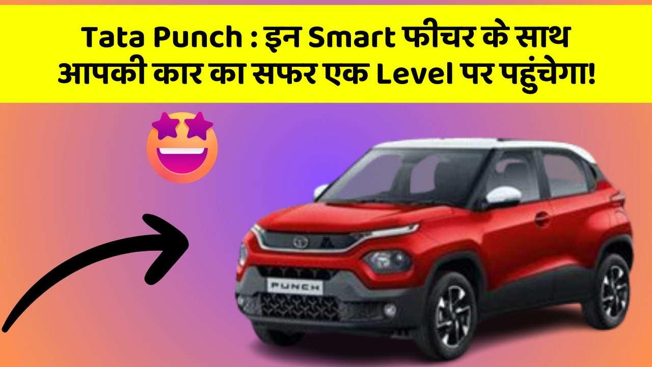 Tata Punch: इन Smart फीचर के साथ आपकी कार का सफर एक Level पर पहुंचेगा!