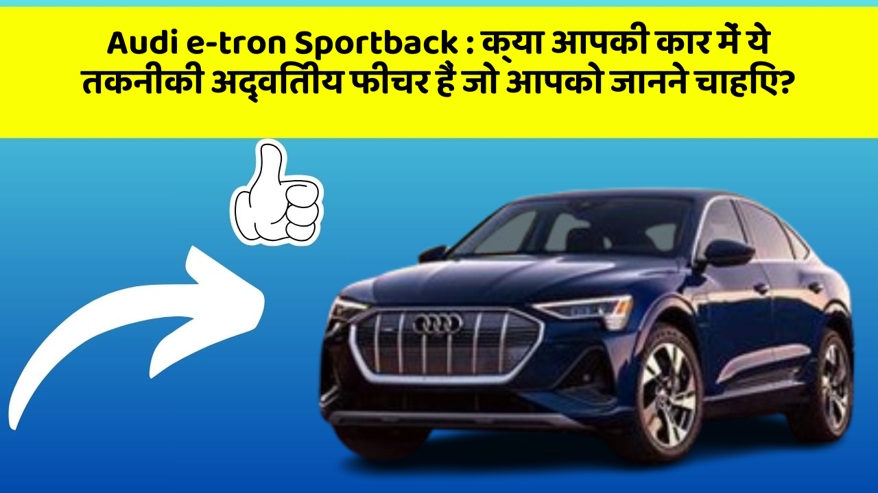 Audi e-tron Sportback:क्या आपकी कार में ये तकनीकी अद्वितीय फीचर हैं जो आपको जानने चाहिए?