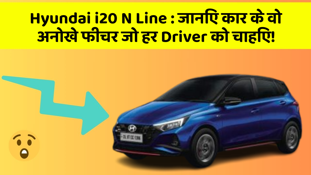 Hyundai i20 N Line: जानिए कार के वो अनोखे फीचर जो हर Driver को चाहिए!