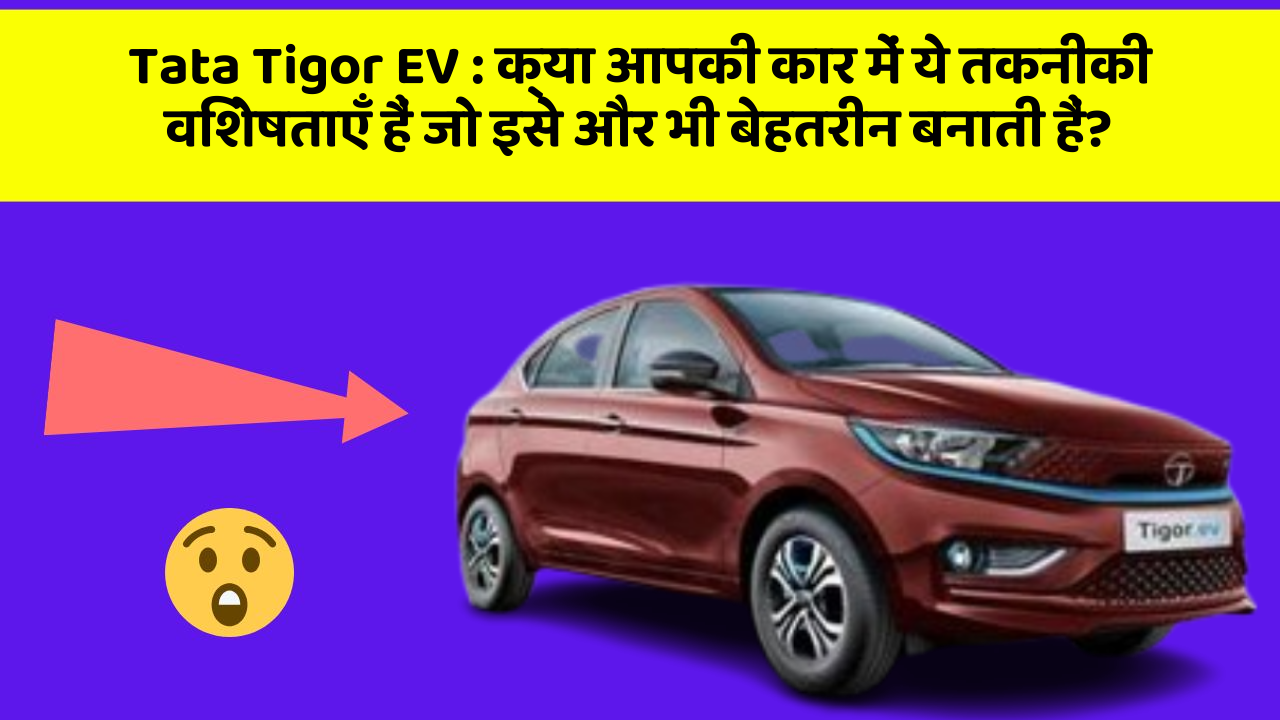 Tata Tigor EV : क्या आपकी कार में ये तकनीकी विशेषताएँ हैं जो इसे और भी बेहतरीन बनाती हैं?