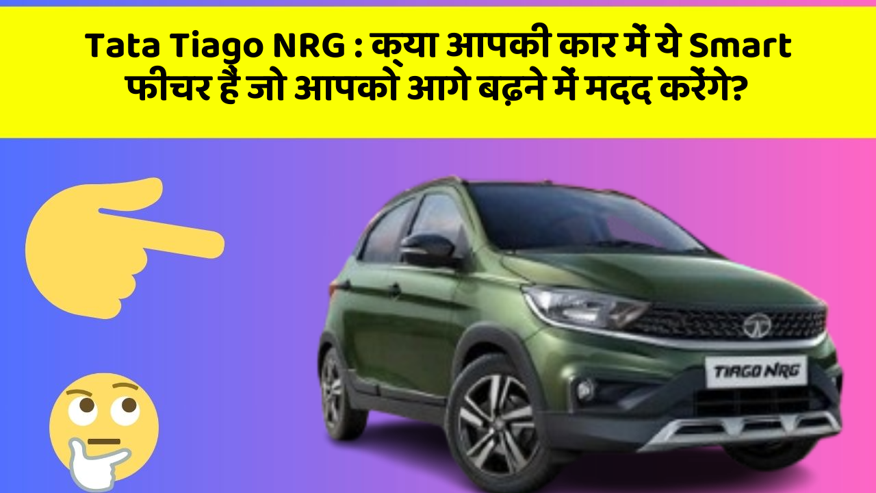Tata Tiago NRG : क्या आपकी कार में ये Smart फीचर हैं जो आपको आगे बढ़ने में मदद करेंगे?