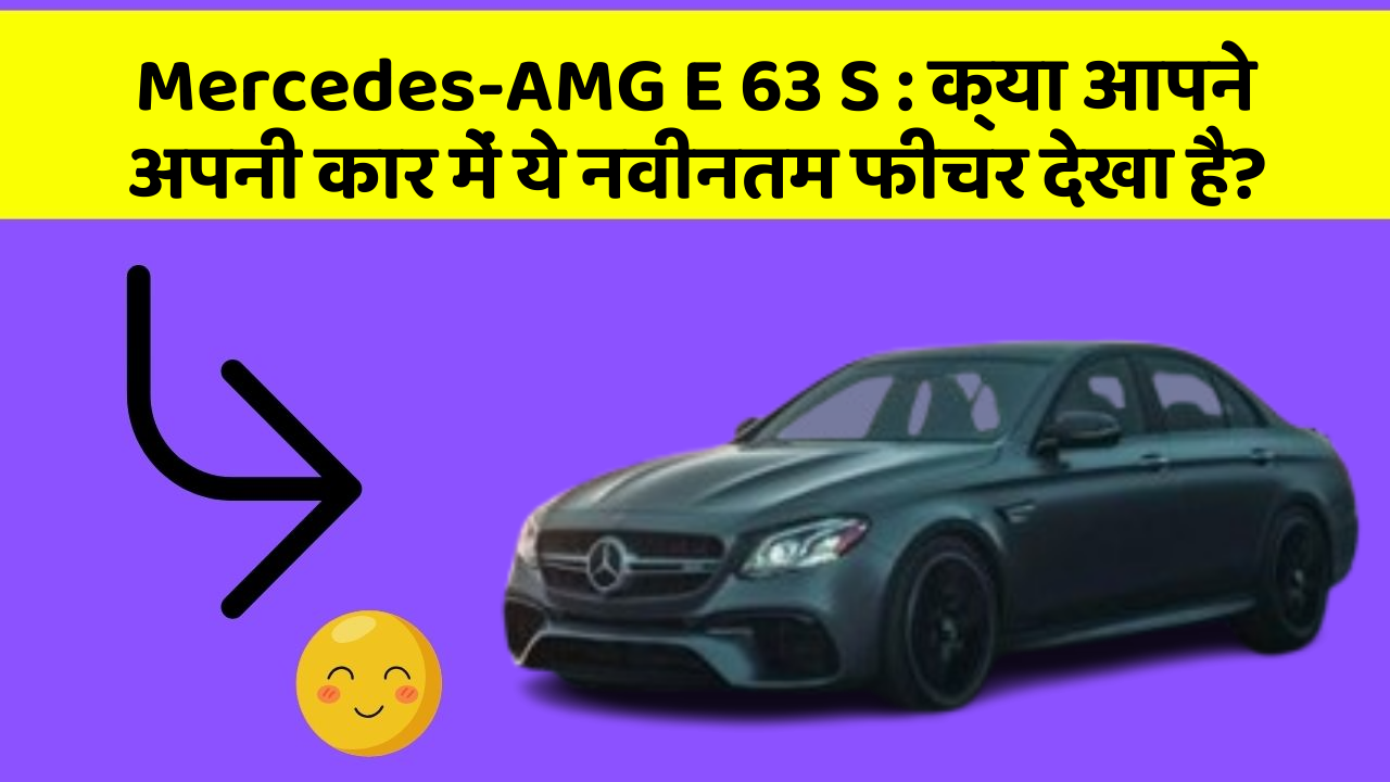 Mercedes-AMG E 63 S: क्या आपने अपनी कार में ये नवीनतम फीचर देखा है?