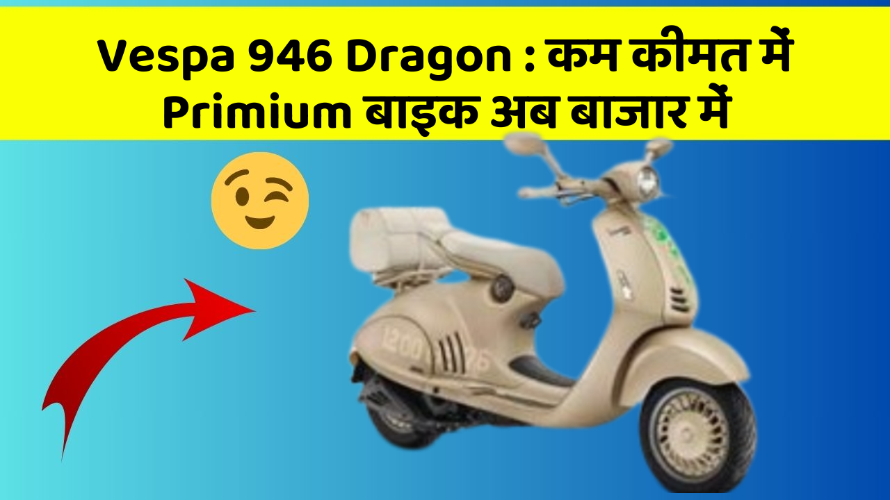 Vespa 946 Dragon : कम कीमत में Primium बाइक अब बाजार में