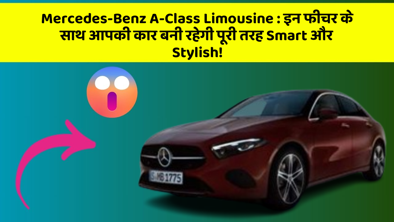 Mercedes-Benz A-Class Limousine:इन फीचर के साथ आपकी कार बनी रहेगी पूरी तरह Smart और Stylish!
