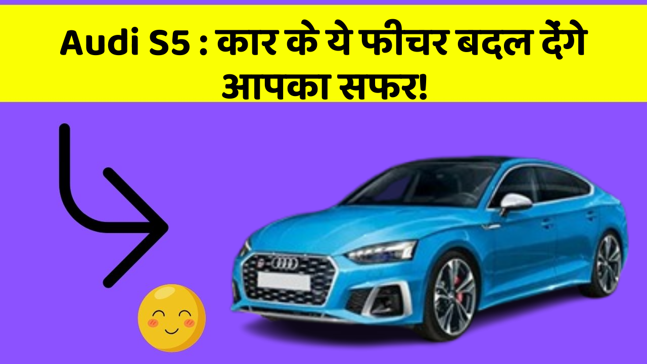 Audi S5 : कार के ये फीचर बदल देंगे आपका सफर!
