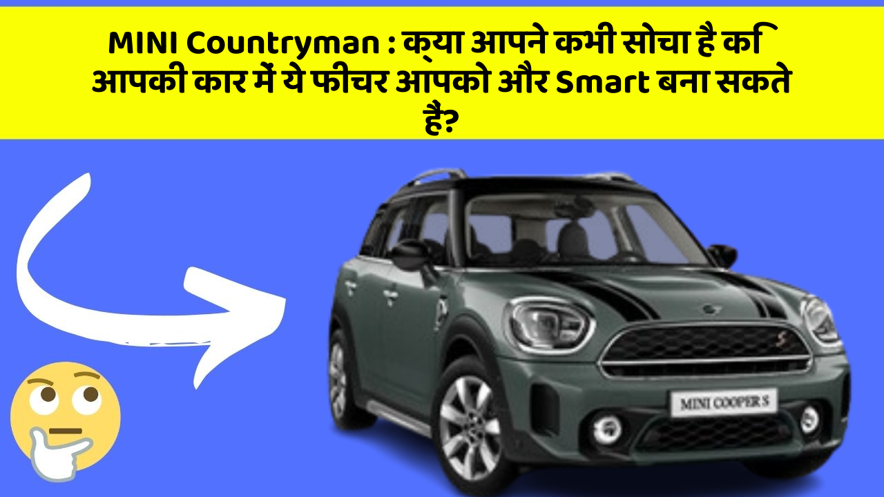 MINI Countryman: क्या आपने कभी सोचा है कि आपकी कार में ये फीचर आपको और Smart बना सकते हैं?