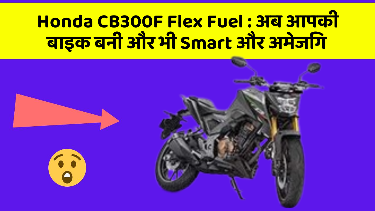 Honda CB300F Flex Fuel : अब आपकी बाइक बनी और भी Smart और अमेजिंग