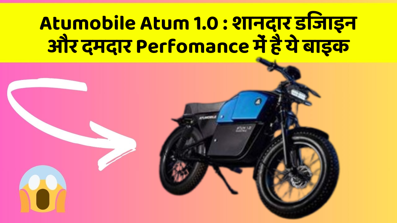 Atumobile Atum 1.0 : शानदार डिजाइन और दमदार Perfomance में है ये बाइक