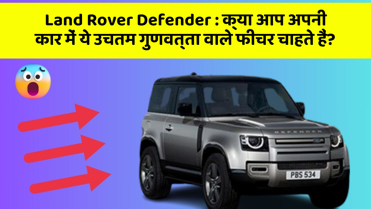 Land Rover Defender : क्या आप अपनी कार में ये उचतम गुणवत्ता वाले फीचर चाहते हैं?