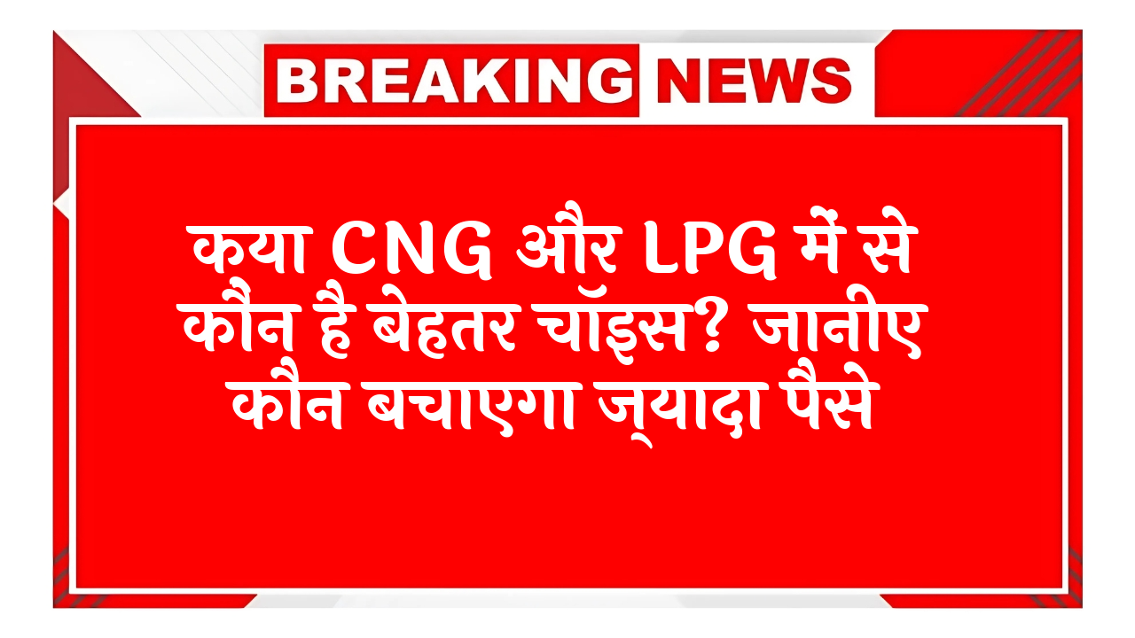 Cost Saving Fuel: क्या CNG और LPG में से कौन है बेहतर विकल्प? जानिए कौन बचाएगा ज्यादा पैसे