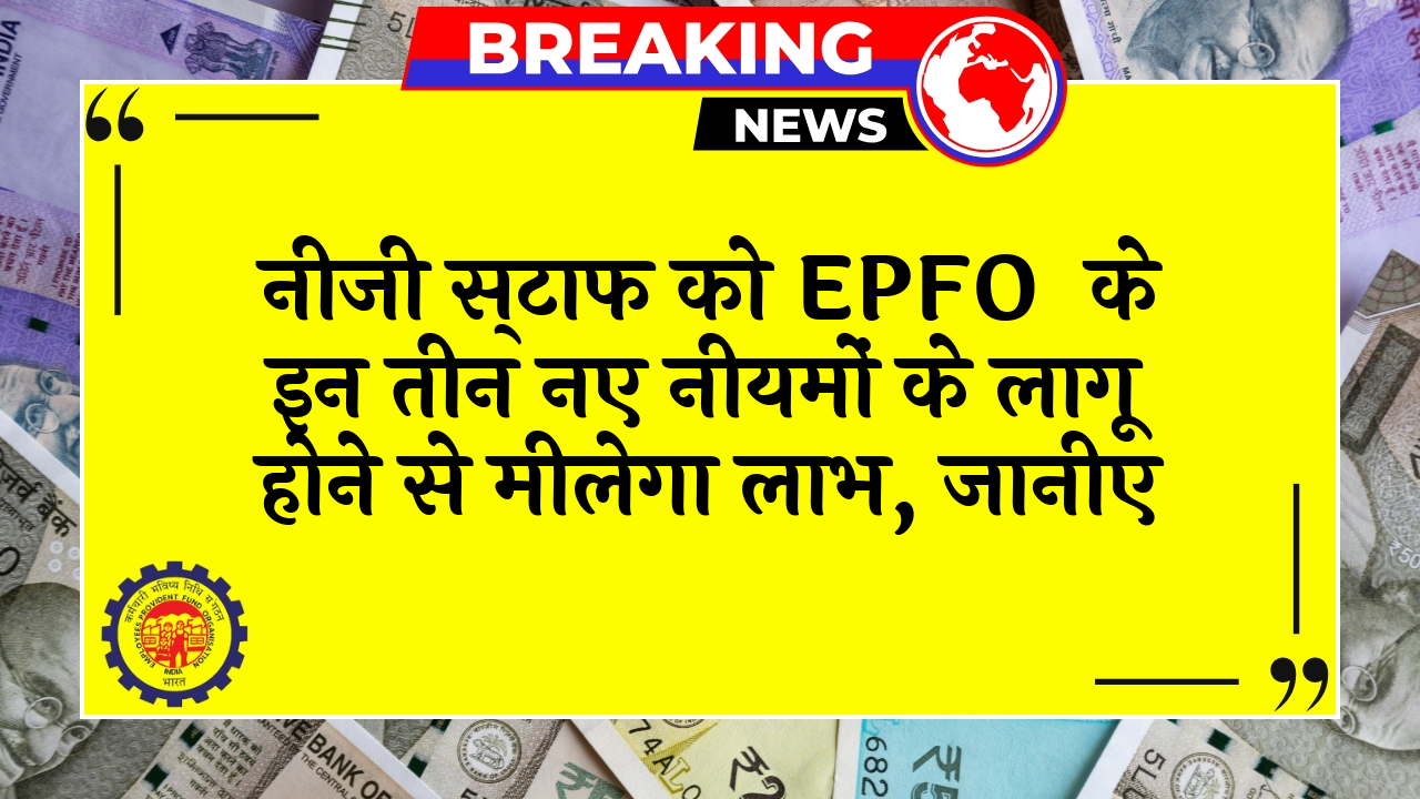 EPFO Triple Benefit: प्राइवेट कर्मचारियों को EPFO के इन तीन नए नियमों के लागू होने से मिलेगा लाभ, जानिए