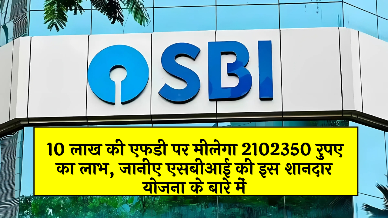FD Scheme Bank Failure: 10 लाख की एफडी पर मिलेगा 2102350 रुपए का लाभ, जानिए एसबीआई की इस शानदार स्कीम के बारे में