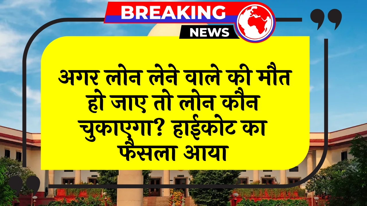 HighCourt Succession Duty: अगर लोन लेने वाले की मौत हो जाए तो लोन कौन चुकाएगा? हाईकोर्ट का फैसला आया
