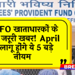 PF Must-Know Updates: EPFO खाताधारकों के लिए जरूरी खबर! अप्रैल से लागू होंगे ये 5 बड़े नियम