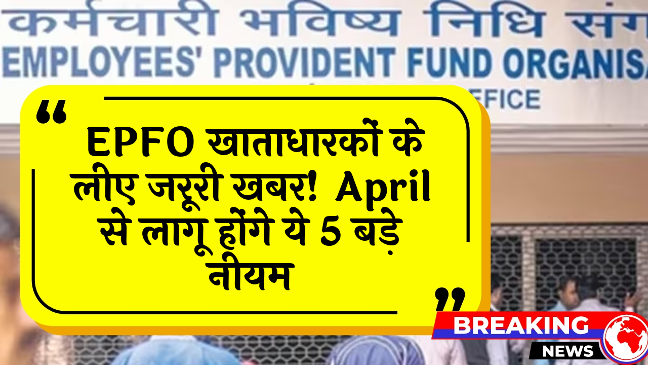 PF Must-Know Updates: EPFO खाताधारकों के लिए जरूरी खबर! अप्रैल से लागू होंगे ये 5 बड़े नियम