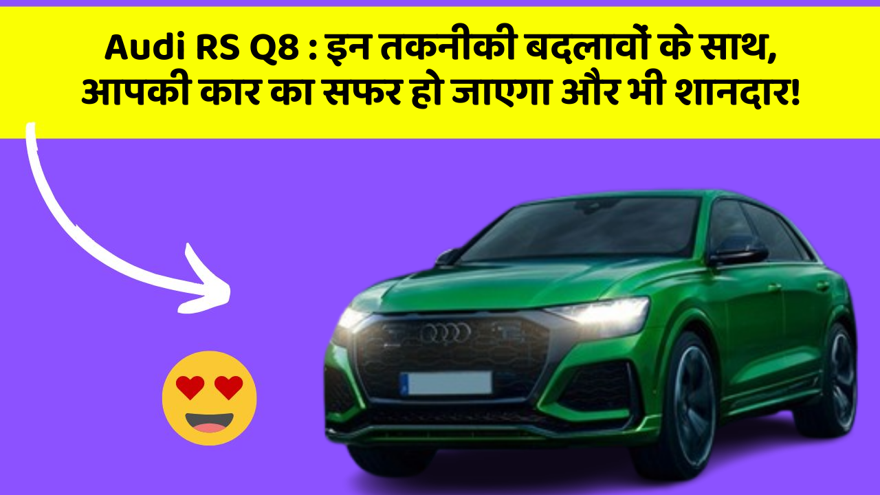 Audi RS Q8 : इन तकनीकी बदलावों के साथ, आपकी कार का सफर हो जाएगा और भी शानदार!