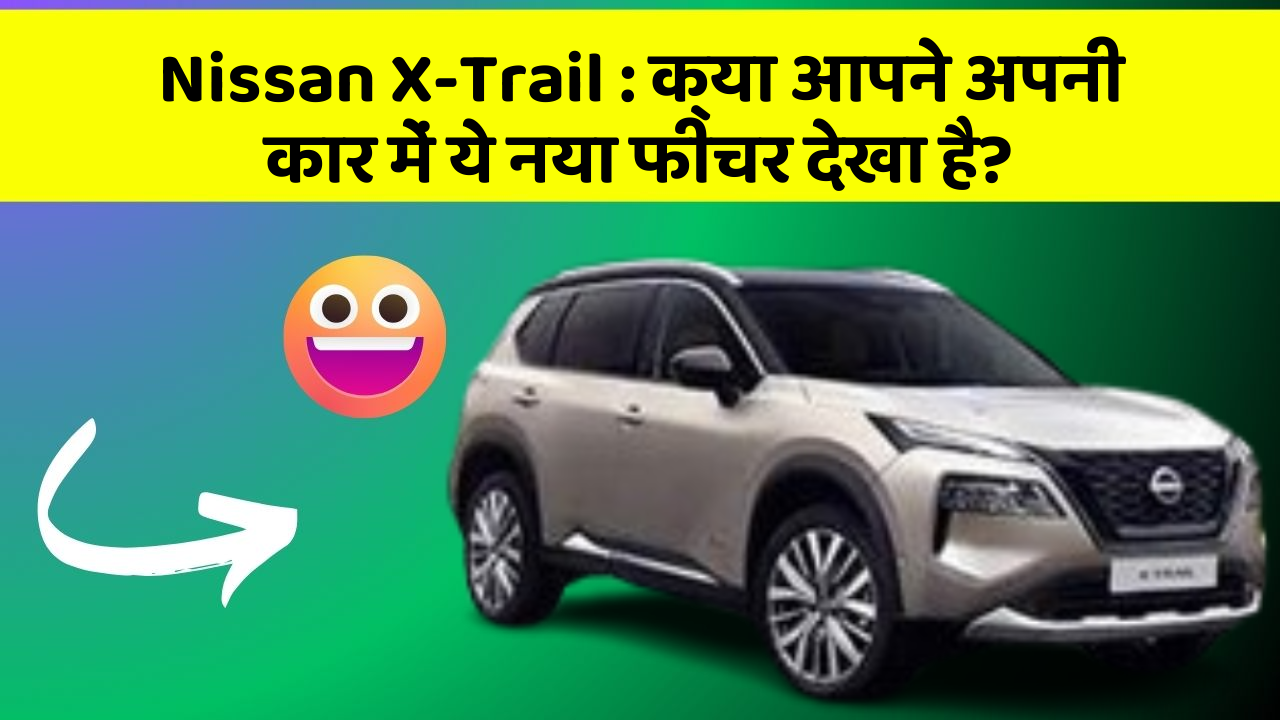 Nissan X-Trail : क्या आपने अपनी कार में ये नया फीचर देखा है?