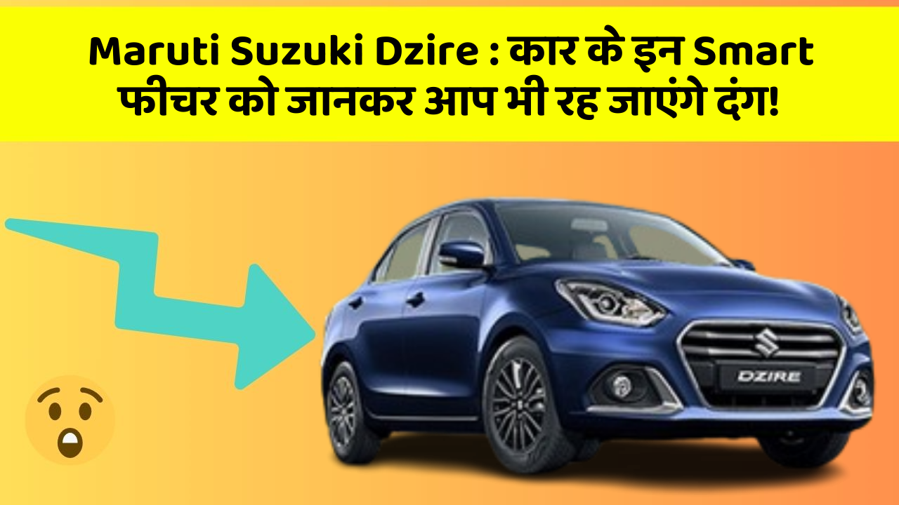 Maruti Suzuki Dzire : कार के इन Smart फीचर को जानकर आप भी रह जाएंगे दंग!