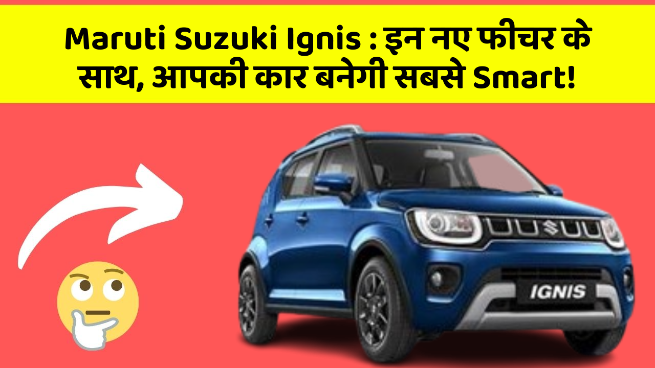 Maruti Suzuki Ignis : इन नए फीचर के साथ, आपकी कार बनेगी सबसे Smart!