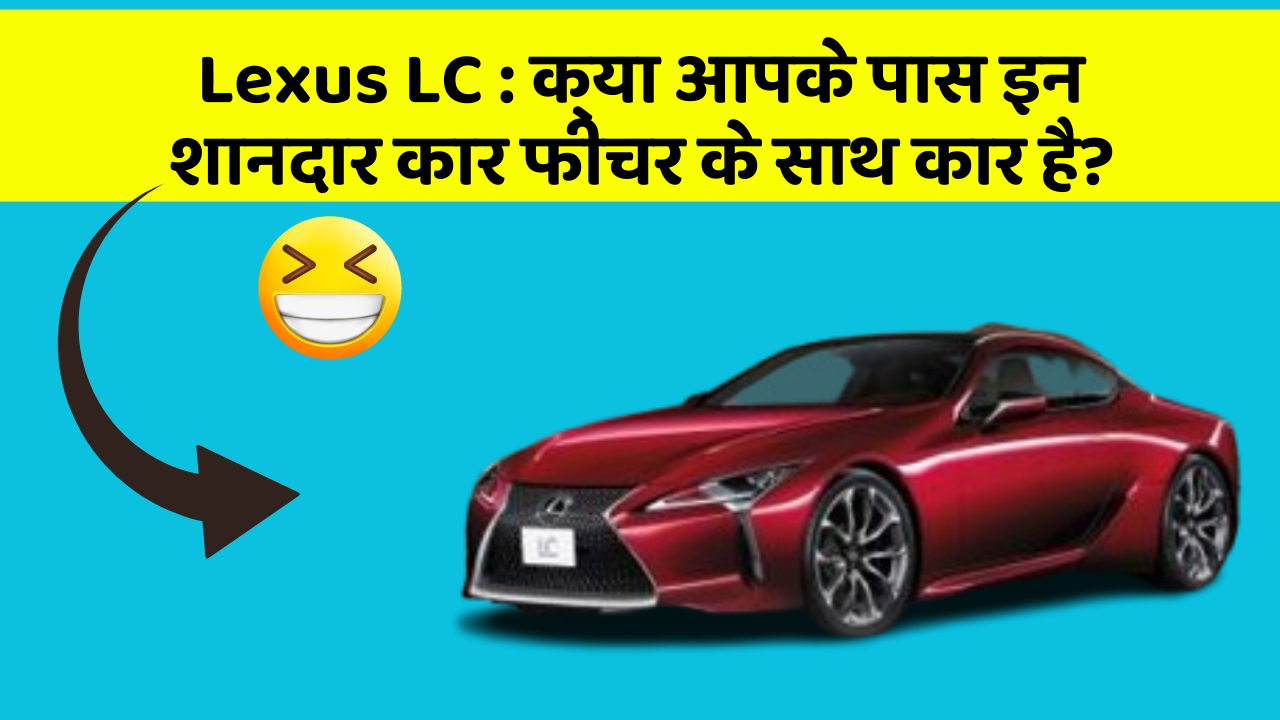 Lexus LC: क्या आपके पास इन शानदार कार फीचर के साथ कार है?