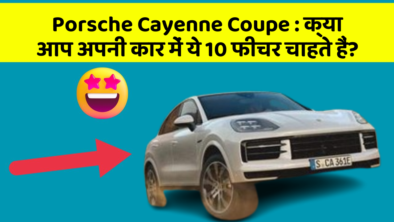 Porsche Cayenne Coupe : क्या आप अपनी कार में ये 10 फीचर चाहते हैं?