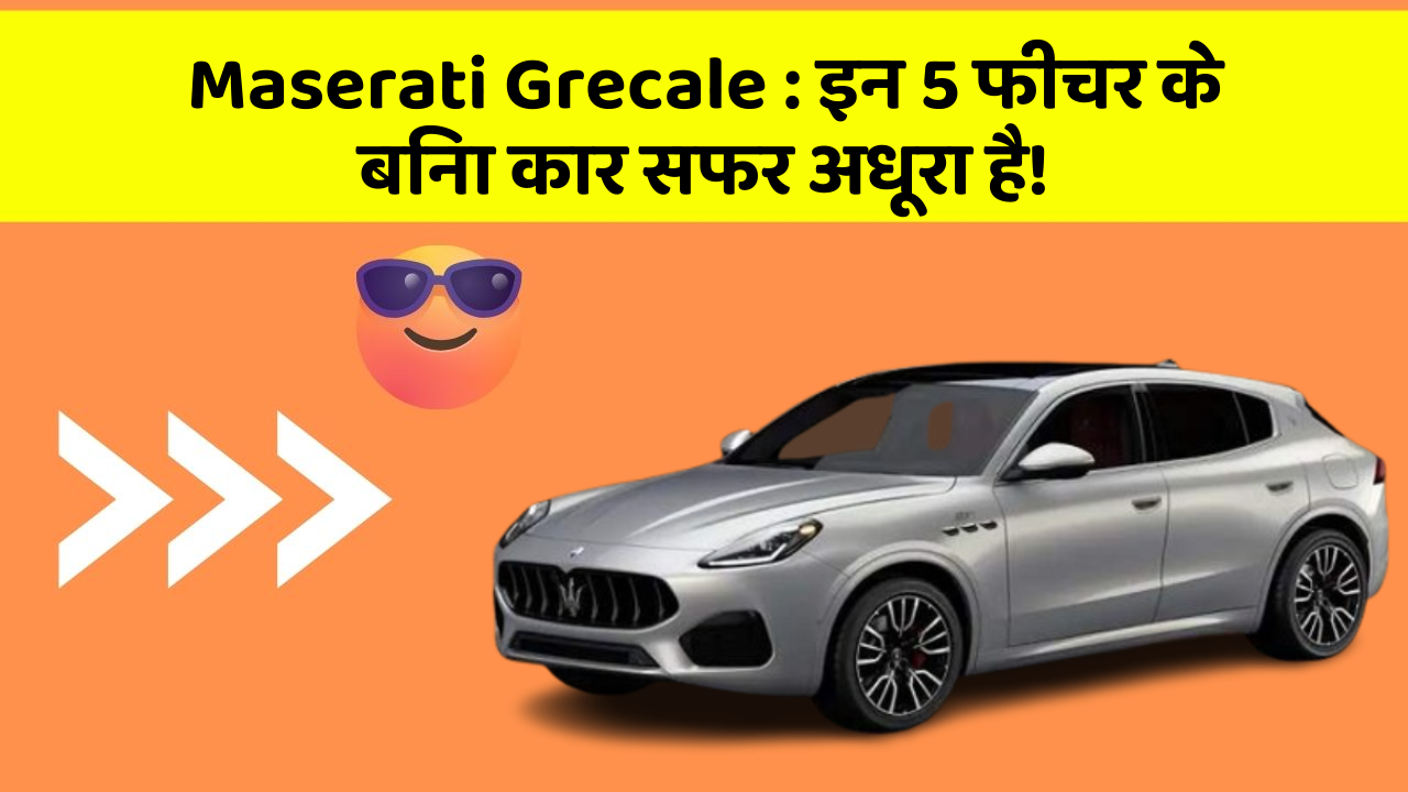 Maserati Grecale:इन 5 फीचर के बिना कार सफर अधूरा है!