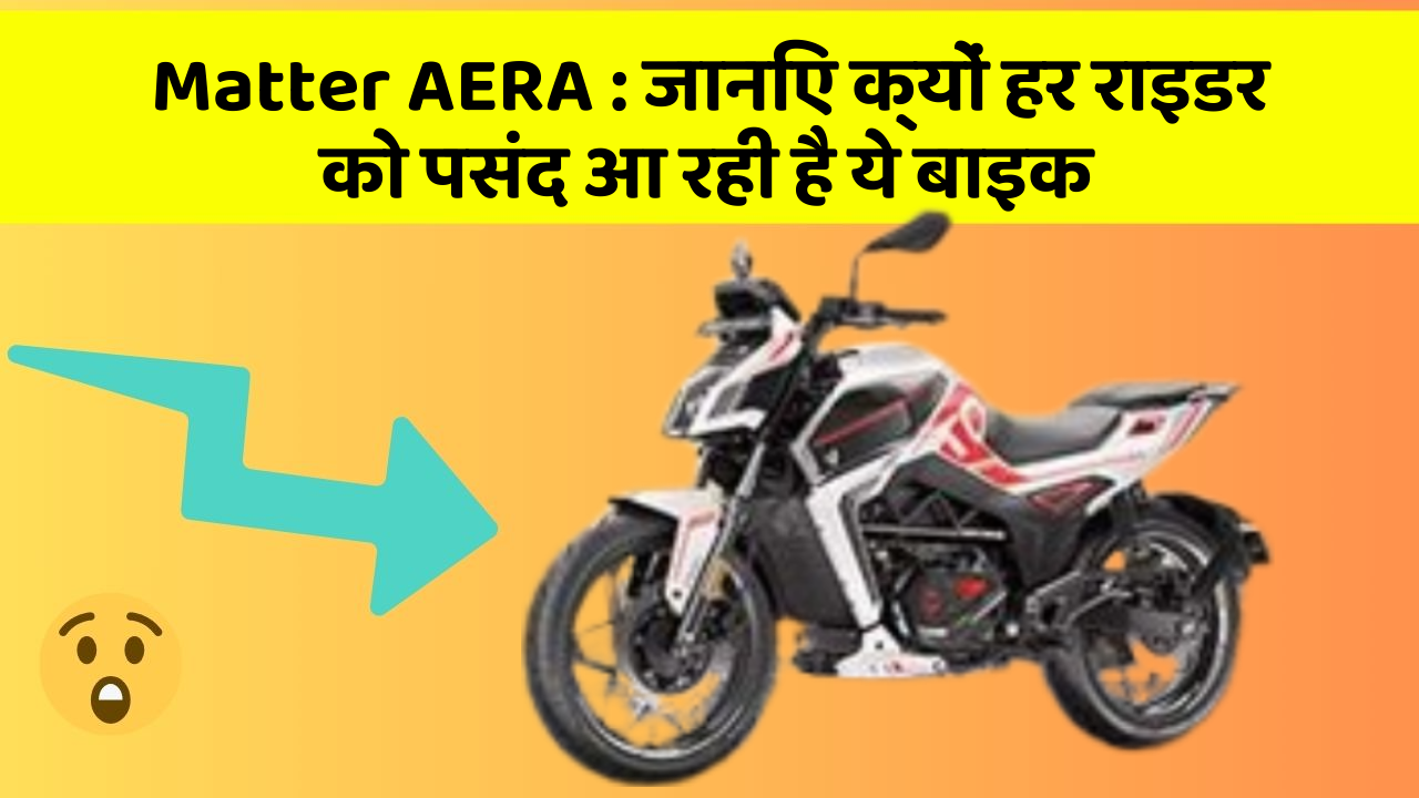 Matter AERA: जानिए क्यों हर राइडर को पसंद आ रही है ये बाइक