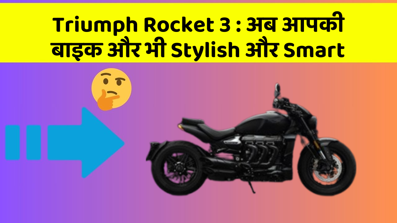 Triumph Rocket 3 : अब आपकी बाइक और भी Stylish और Smart